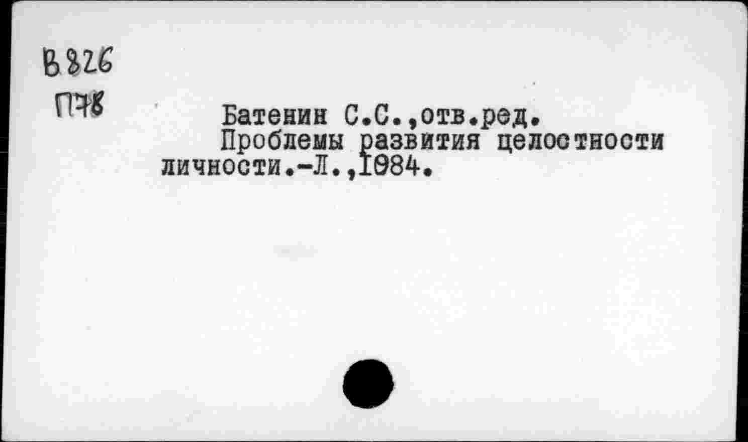 ﻿
гт
Батенин С.С.»отв.ред.
Проблемы развития целостности личности.-Л.,1984.